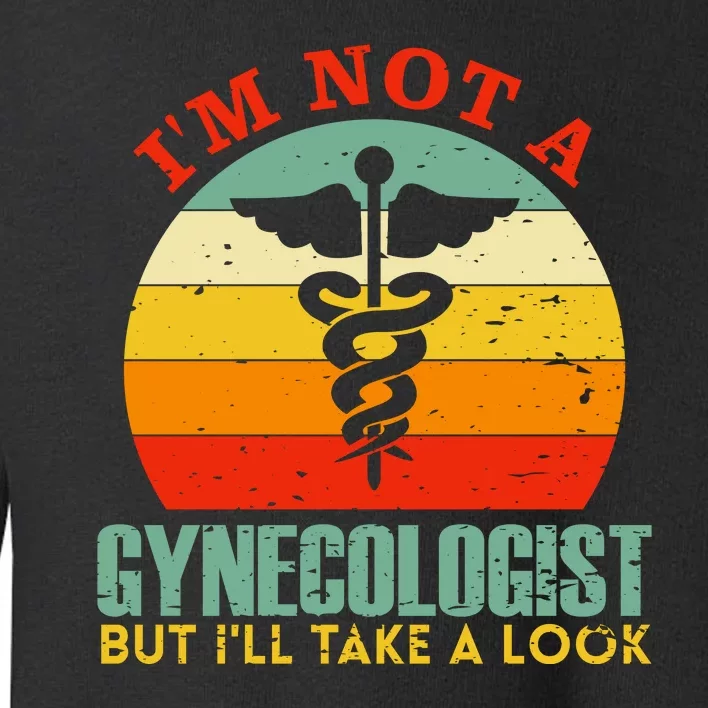 I'm Not A Gynecologist But I'll Take A Look Toddler Sweatshirt