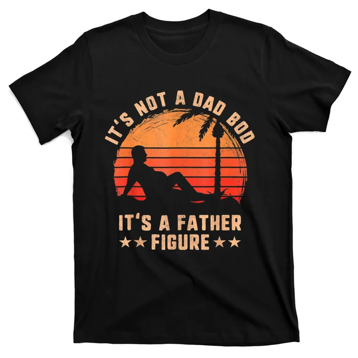 Its Not A Dad Bod Its A Father Figure Fathers Day T-Shirt