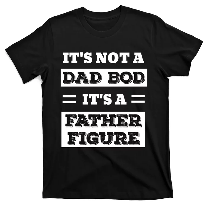 ItS Not A Dad Bod ItS A Father Figure Funny FatherS Day T-Shirt