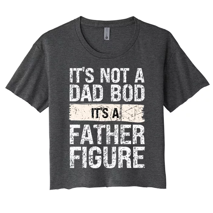 It's Not A Dad Bod It's A Father Figure Gift Women's Crop Top Tee