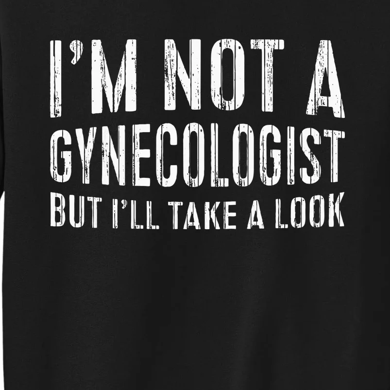 IM Not A Gynecologist But ILl Take A Look Tall Sweatshirt