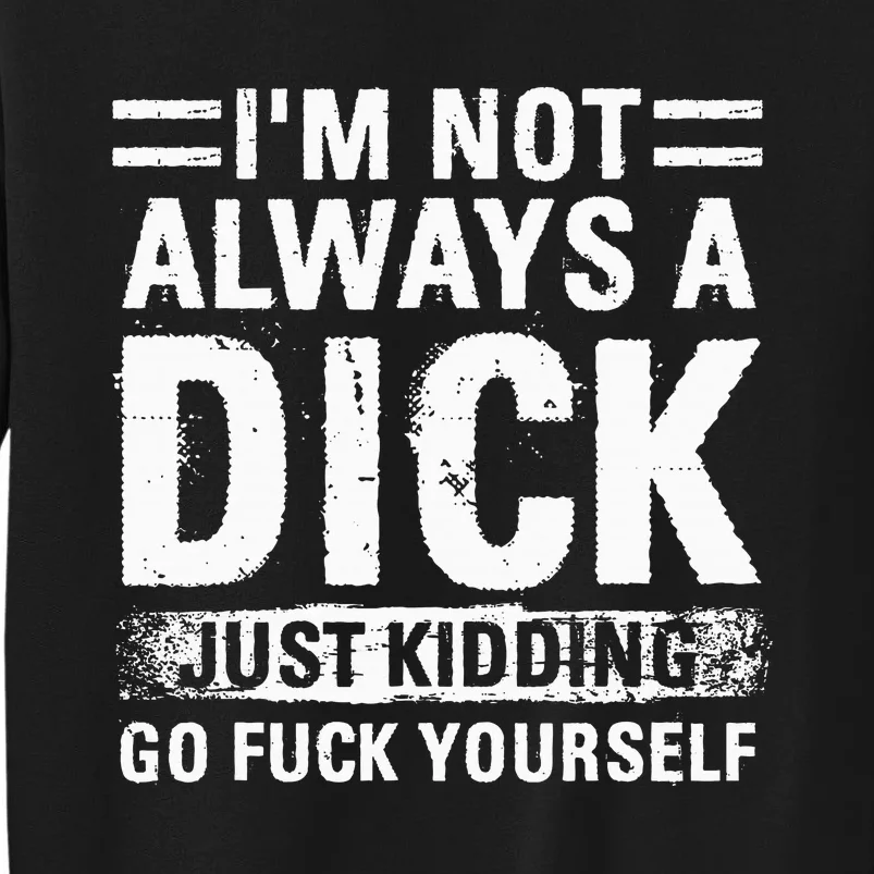 IM Not Always A Dick Just Kidding Go Fuck Yourself Sweatshirt