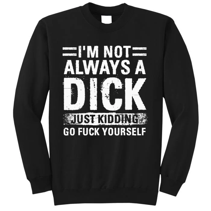 IM Not Always A Dick Just Kidding Go Fuck Yourself Sweatshirt