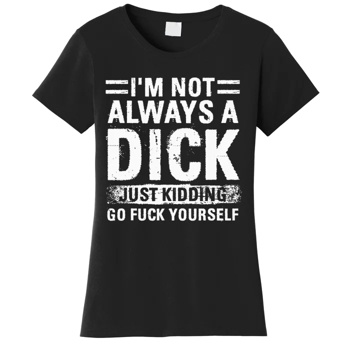 IM Not Always A Dick Just Kidding Go Fuck Yourself Women's T-Shirt