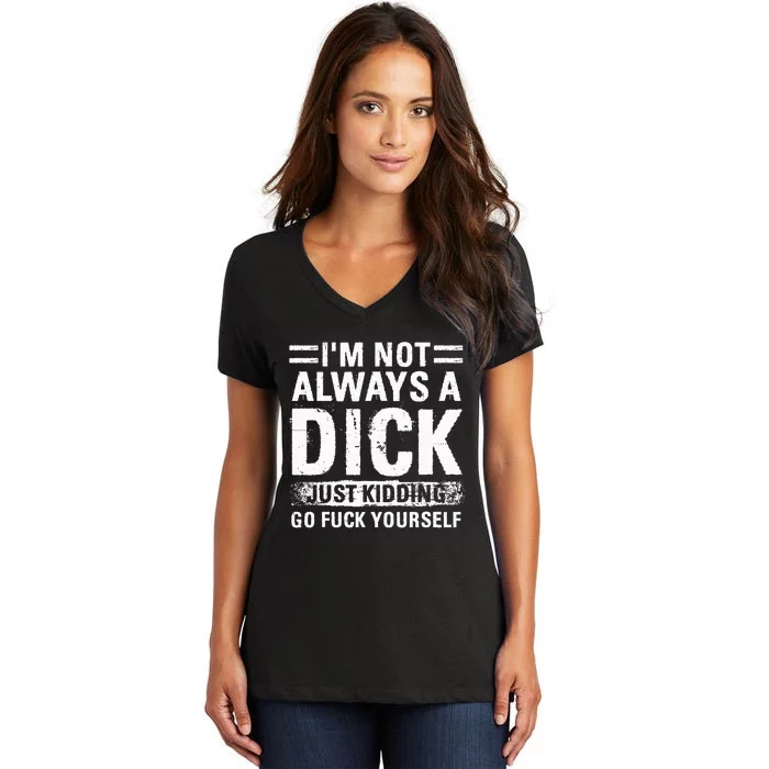 IM Not Always A Dick Just Kidding Go Fuck Yourself Women's V-Neck T-Shirt