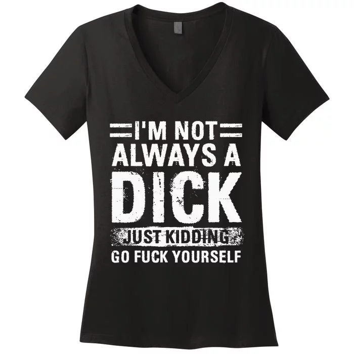 IM Not Always A Dick Just Kidding Go Fuck Yourself Women's V-Neck T-Shirt