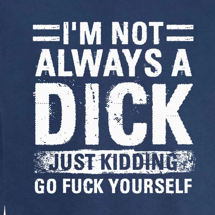 IM Not Always A Dick Just Kidding Go Fuck Yourself Garment-Dyed Sweatshirt