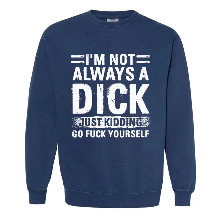 IM Not Always A Dick Just Kidding Go Fuck Yourself Garment-Dyed Sweatshirt