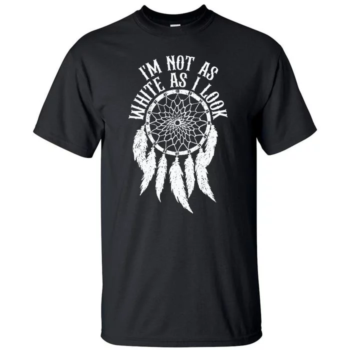 IM Not As White As I Look Native American Indigenous Dna Tall T-Shirt