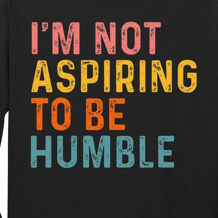 IM Not Aspiring To Be Humble Powerful Quote 2024 Tall Long Sleeve T-Shirt