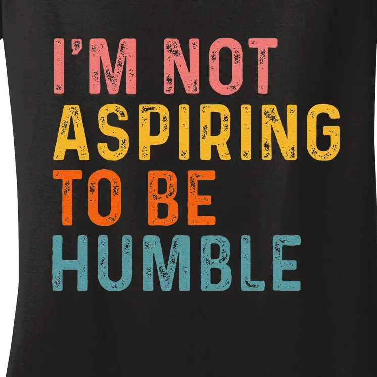 IM Not Aspiring To Be Humble Powerful Quote 2024 Women's V-Neck T-Shirt