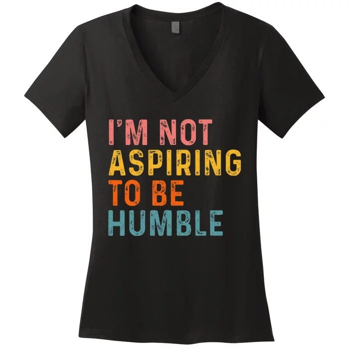 IM Not Aspiring To Be Humble Powerful Quote 2024 Women's V-Neck T-Shirt