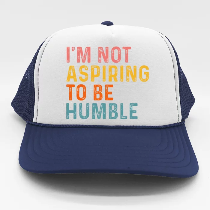 IM Not Aspiring To Be Humble Powerful Quote 2024 Trucker Hat