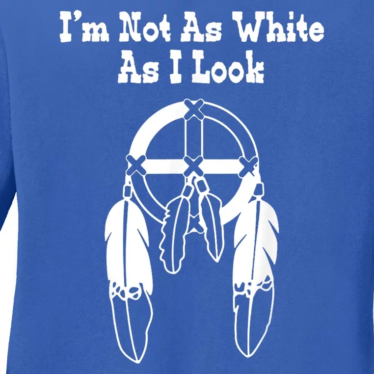 Im Not As White As I Look Native American Dna Ladies Long Sleeve Shirt