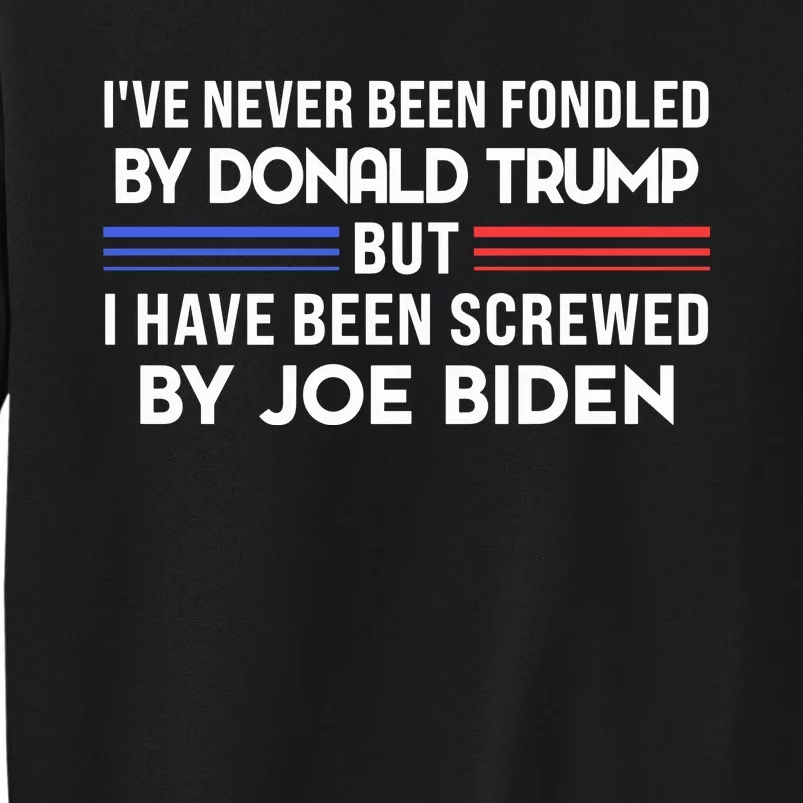 IVe Never Been Fondled By Donald Trump But Screwed By Biden Sweatshirt