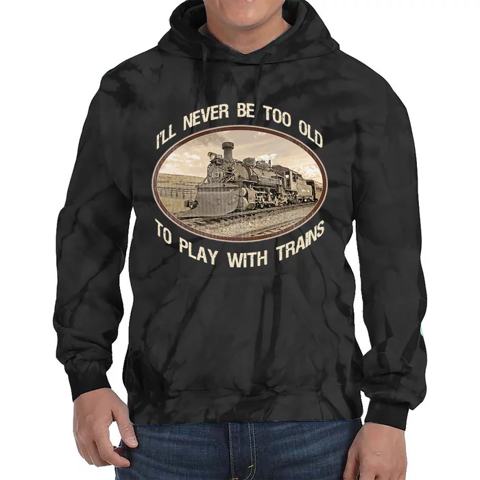 Ill Never Be Too Old To Play With Trains Tie Dye Hoodie