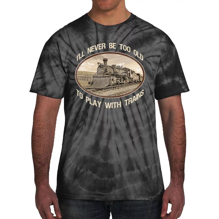 Ill Never Be Too Old To Play With Trains Tie-Dye T-Shirt