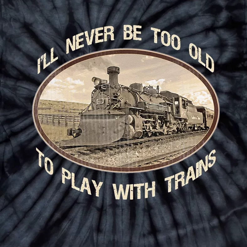 Ill Never Be Too Old To Play With Trains Tie-Dye T-Shirt