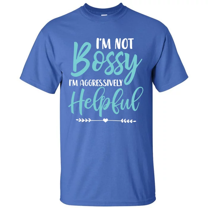 I'm Not Bossy I'm Aggressively Helpful I Am The Boss Gift Tall T-Shirt