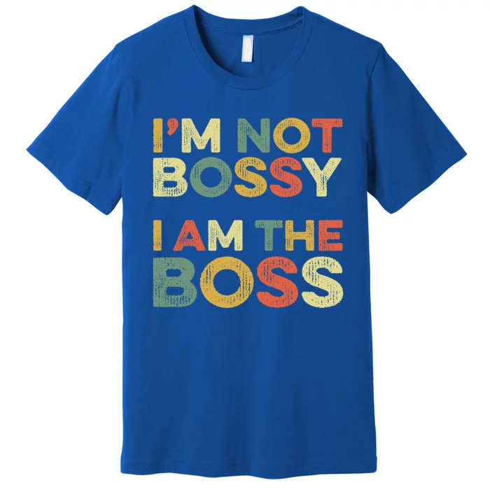 I'm Not Bossy I Am The Boss Day Office Joke Funny Work Humor Great Gift Premium T-Shirt