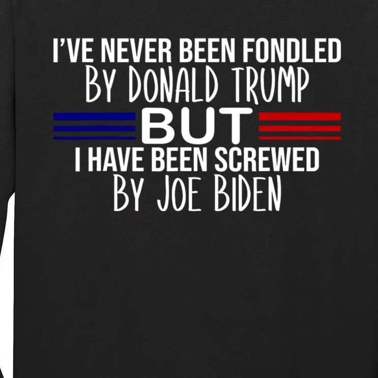 IVe Never Been Fondled By Donald Trump But I Have Been Screwed By Joe Biden Tall Long Sleeve T-Shirt