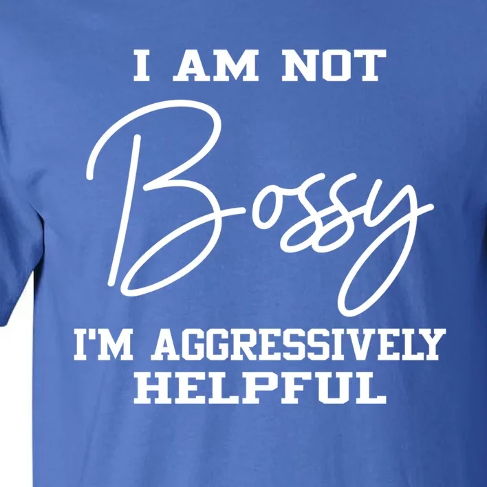 I'm Not Bossy I'm Aggressively Helpful Cute Gift I Am The Boss Gift Meaningful G Tall T-Shirt