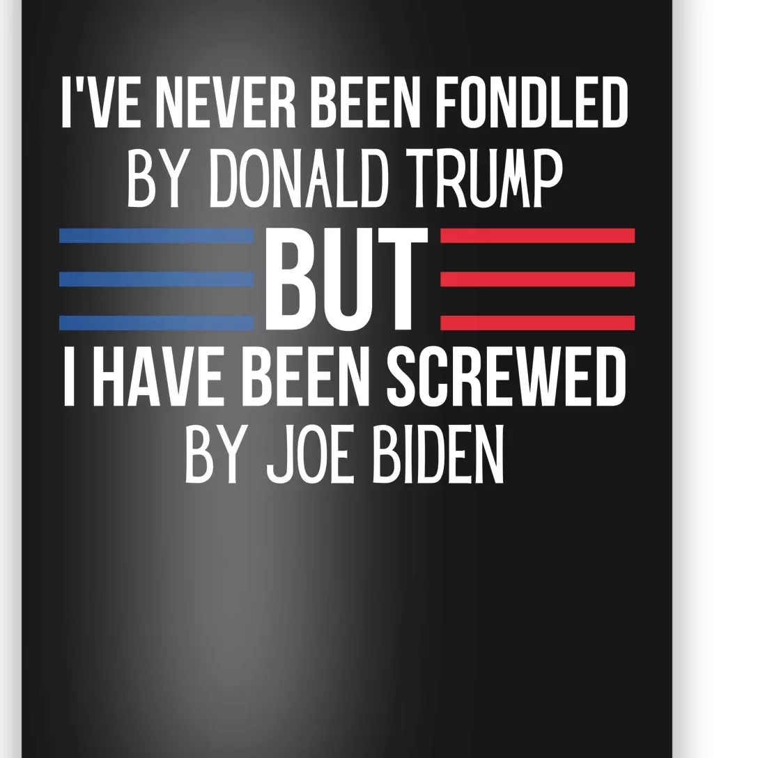 I’ve Never Been Fondled By Donald Trump But I Have Been Screwed By Joe Biden Poster