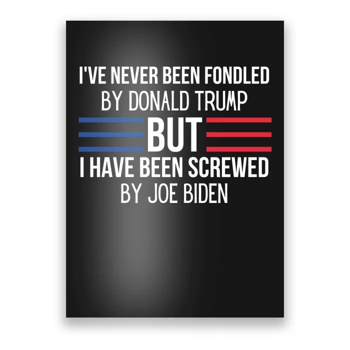 I’ve Never Been Fondled By Donald Trump But I Have Been Screwed By Joe Biden Poster