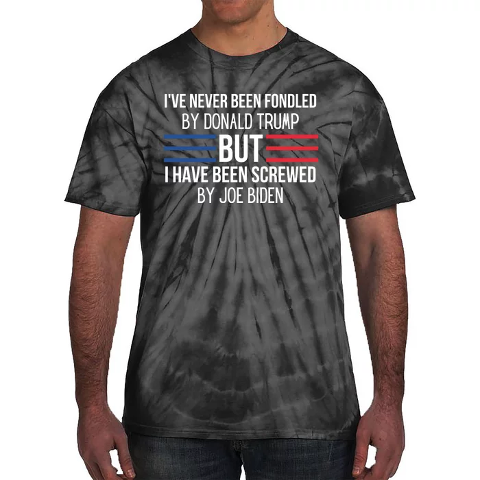 I’ve Never Been Fondled By Donald Trump But I Have Been Screwed By Joe Biden Tie-Dye T-Shirt