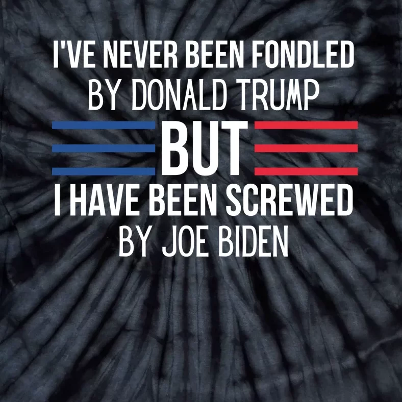 I’ve Never Been Fondled By Donald Trump But I Have Been Screwed By Joe Biden Tie-Dye T-Shirt