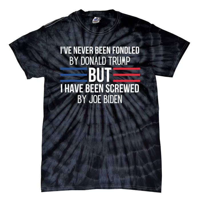 I’ve Never Been Fondled By Donald Trump But I Have Been Screwed By Joe Biden Tie-Dye T-Shirt