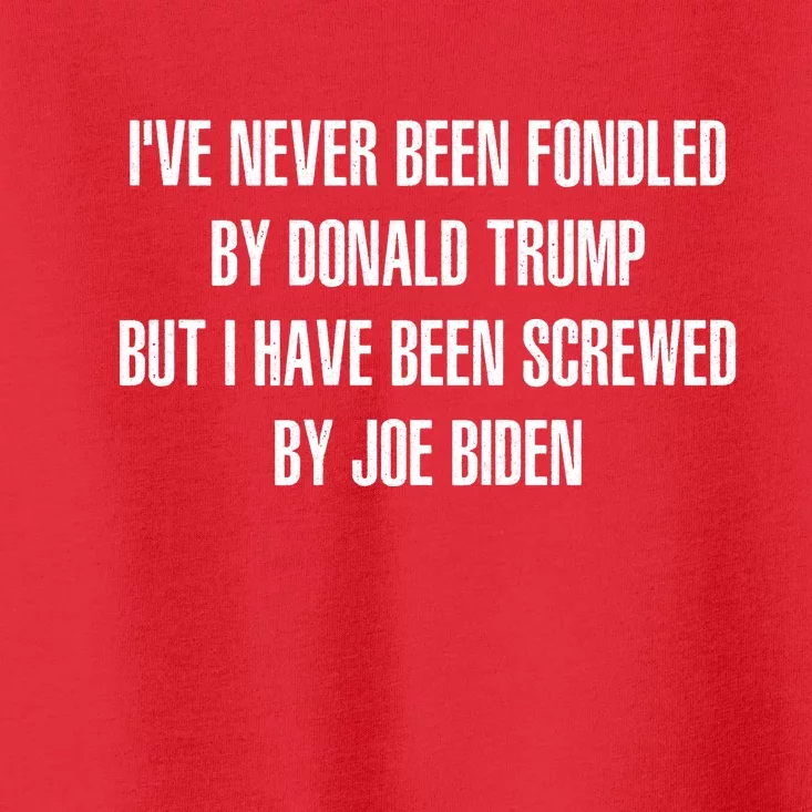 I’ve Never Been Fondled By Donald Trump But I Have Been Screwed By Joe Biden Toddler T-Shirt