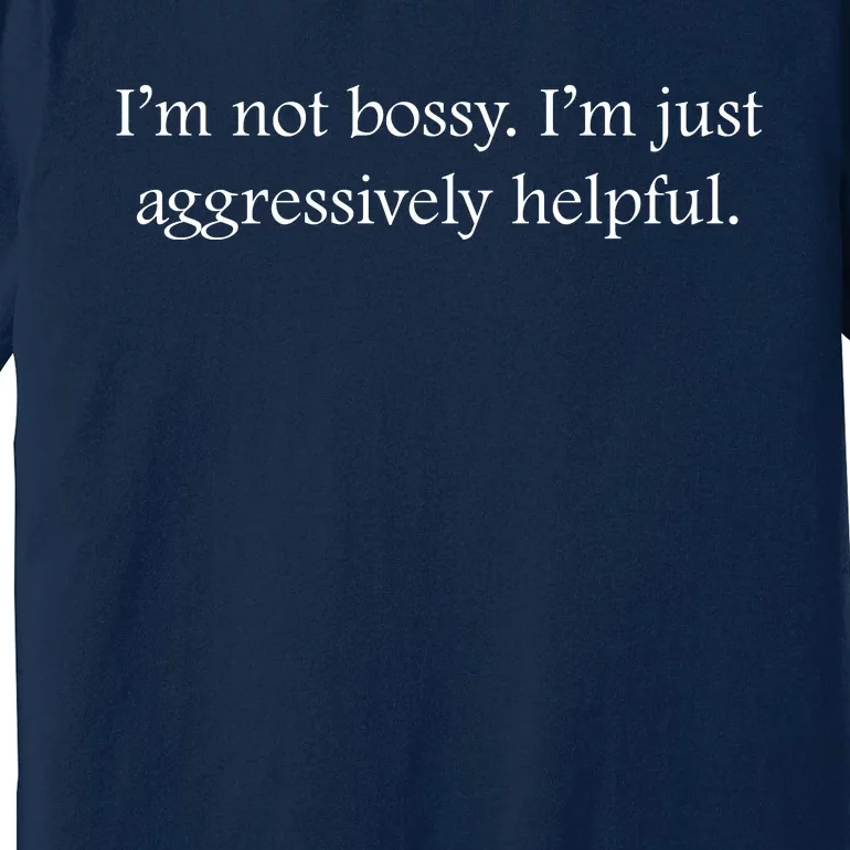 Im Not Bossy Im Just Aggressively Helpful Funny Bossy Slogan Funny Boss Premium T-Shirt