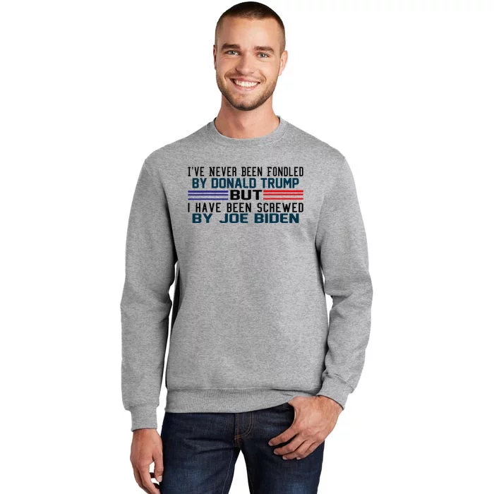 I've Never Been Fondled By Donald Trump But Screwed By Biden Tall Sweatshirt