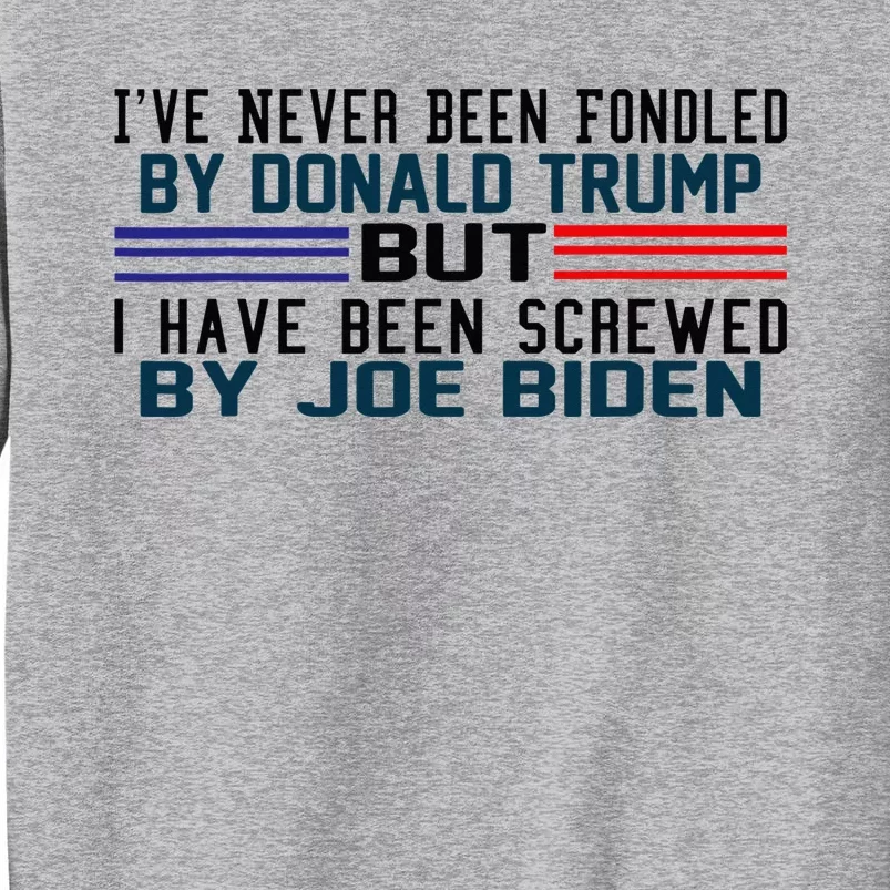 I've Never Been Fondled By Donald Trump But Screwed By Biden Tall Sweatshirt