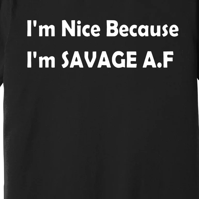 I’M Nice Because I’M Savage Af Premium T-Shirt