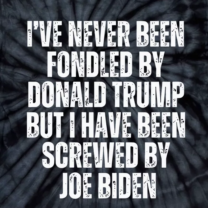 I’Ve Never Been Fondled By Donald Trump But I Have Been Screwed By Joe Biden Tie-Dye T-Shirt