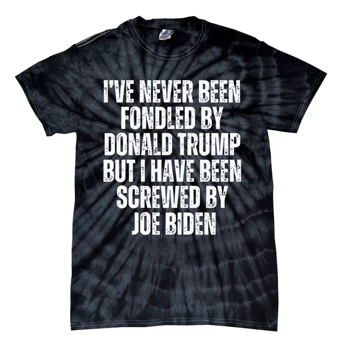 I’Ve Never Been Fondled By Donald Trump But I Have Been Screwed By Joe Biden Tie-Dye T-Shirt