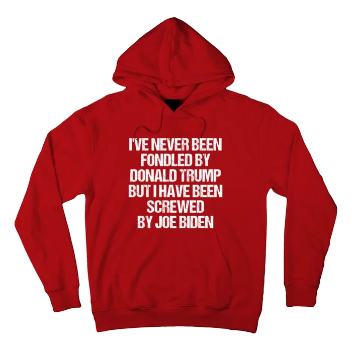 I'VE NEVER BEEN FONDLED BY DONALD TRUMP BUT I HAVE BEEN SCREWED BY JOE BIDEN Hoodie