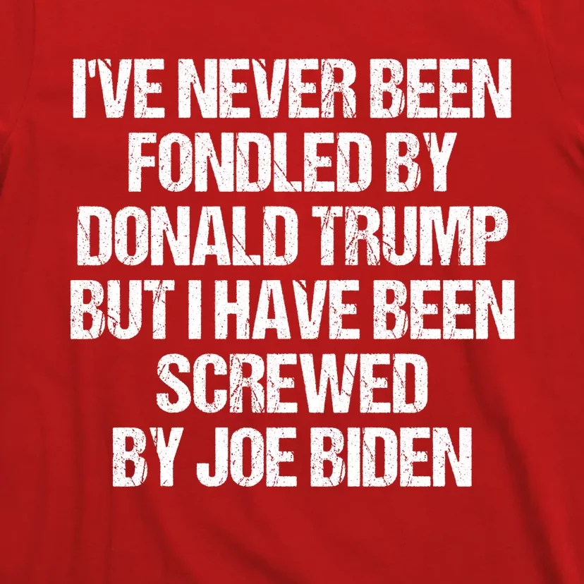 I'VE NEVER BEEN FONDLED BY DONALD TRUMP BUT I HAVE BEEN SCREWED BY JOE BIDEN T-Shirt