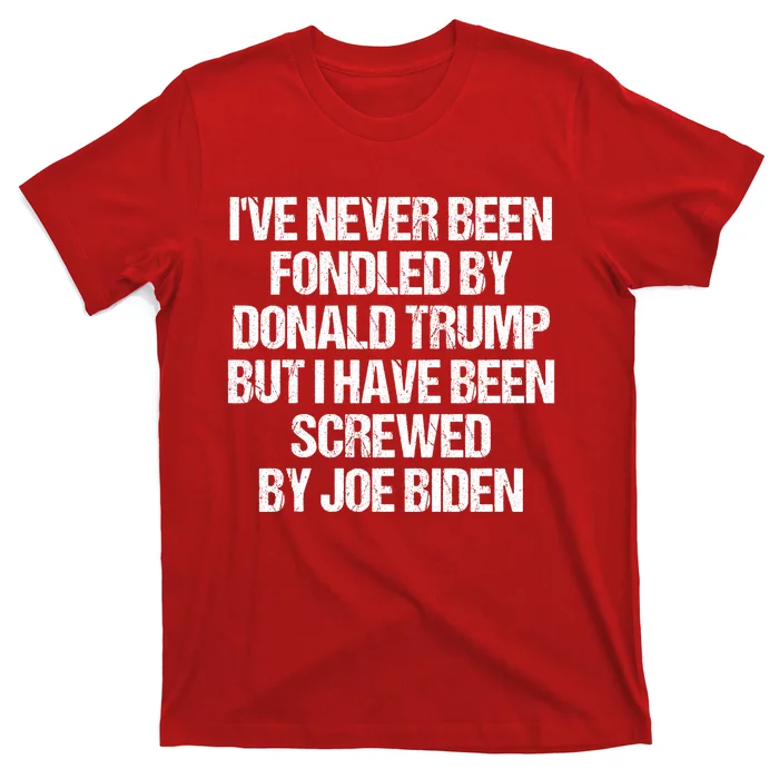 I'VE NEVER BEEN FONDLED BY DONALD TRUMP BUT I HAVE BEEN SCREWED BY JOE BIDEN T-Shirt