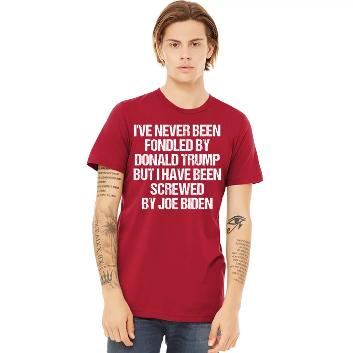 I'VE NEVER BEEN FONDLED BY DONALD TRUMP BUT I HAVE BEEN SCREWED BY JOE BIDEN Premium T-Shirt