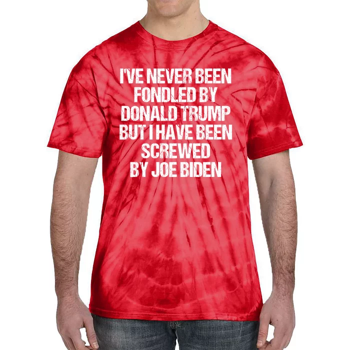 I'VE NEVER BEEN FONDLED BY DONALD TRUMP BUT I HAVE BEEN SCREWED BY JOE BIDEN Tie-Dye T-Shirt