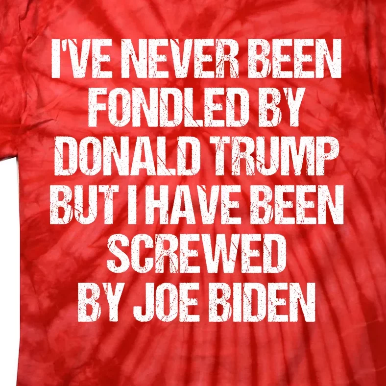 I'VE NEVER BEEN FONDLED BY DONALD TRUMP BUT I HAVE BEEN SCREWED BY JOE BIDEN Tie-Dye T-Shirt