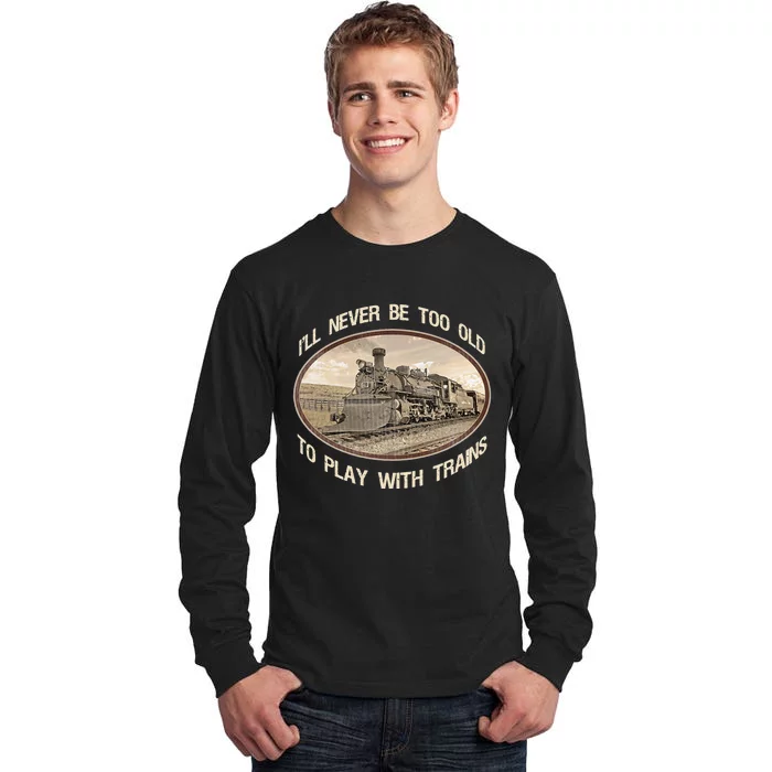 Ill Never Be Too Old To Play With Trains Tall Long Sleeve T-Shirt