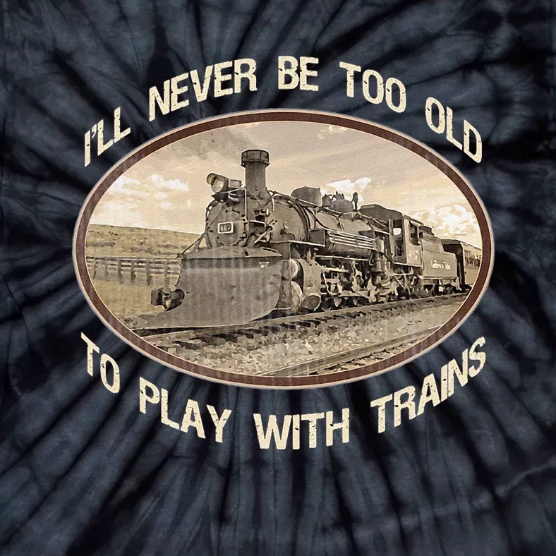 Ill Never Be Too Old To Play With Trains Tie-Dye T-Shirt