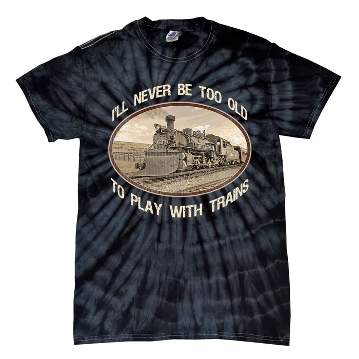 Ill Never Be Too Old To Play With Trains Tie-Dye T-Shirt