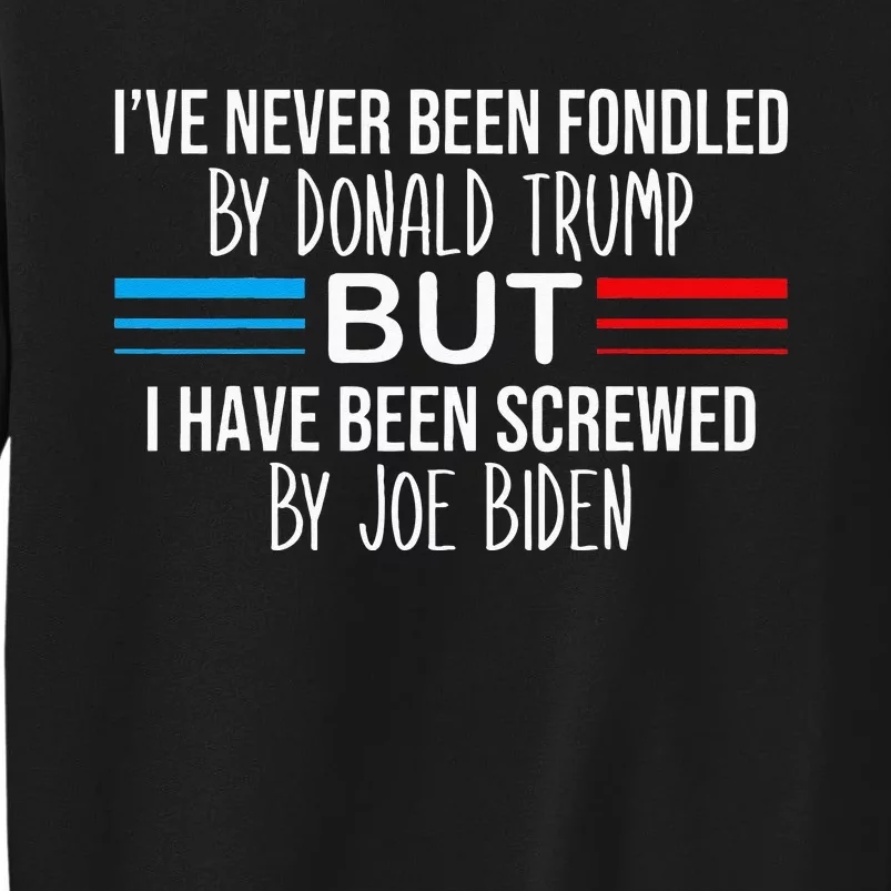 I’ve Never Been Fondled By Donald Trump But Screwed By Biden Tall Sweatshirt