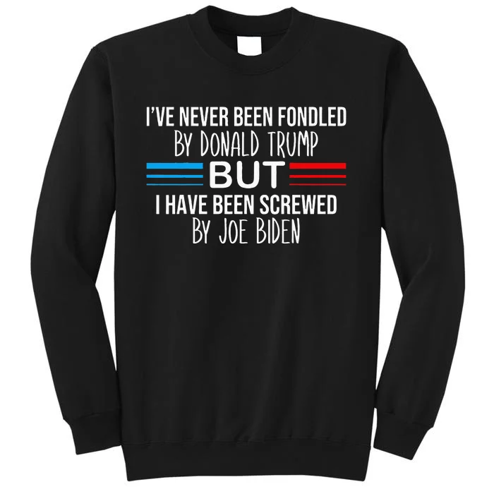 I’ve Never Been Fondled By Donald Trump But Screwed By Biden Tall Sweatshirt