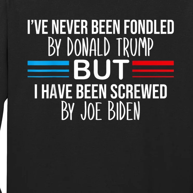 I’ve Never Been Fondled By Donald Trump But Screwed By Biden Tall Long Sleeve T-Shirt